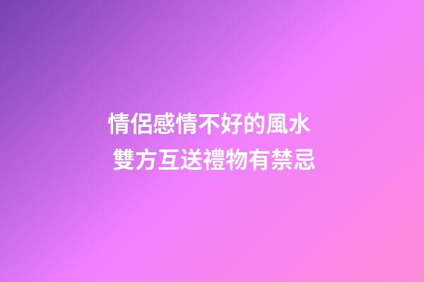 情侶感情不好的風水  雙方互送禮物有禁忌